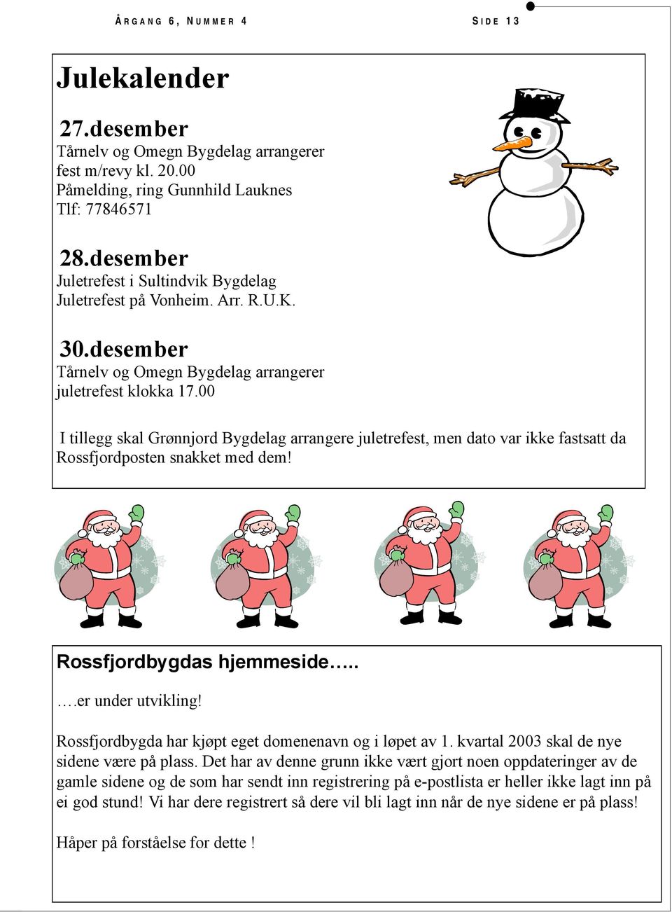 00 I tillegg skal Grønnjord Bygdelag arrangere juletrefest, men dato var ikke fastsatt da Rossfjordposten snakket med dem! Rossfjordbygdas hjemmeside...er under utvikling!