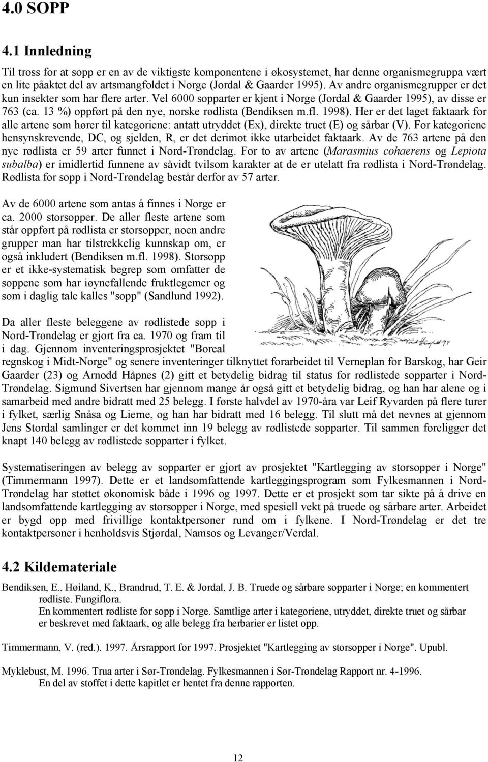 13 %) oppført på den nye, norske rødlista (Bendiksen m.fl. 1998). Her er det laget faktaark for alle artene som hører til kategoriene: antatt utryddet (Ex), direkte truet (E) og sårbar (V).