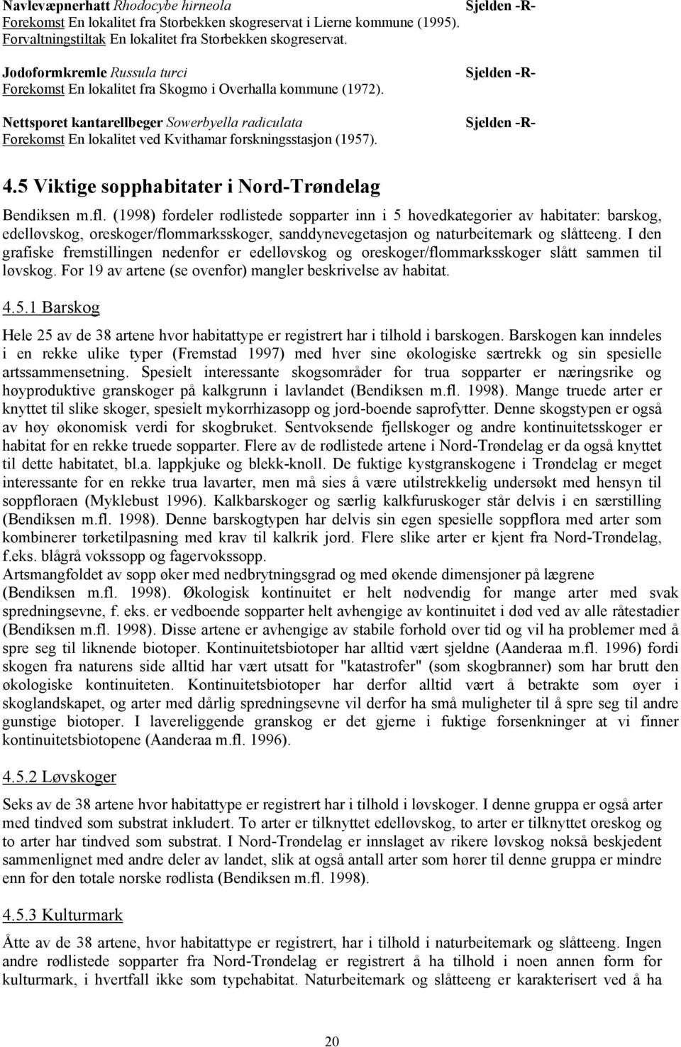 Nettsporet kantarellbeger Sowerbyella radiculata Forekomst En lokalitet ved Kvithamar forskningsstasjon (1957). Sjelden -R- Sjelden -R- Sjelden -R- 4.