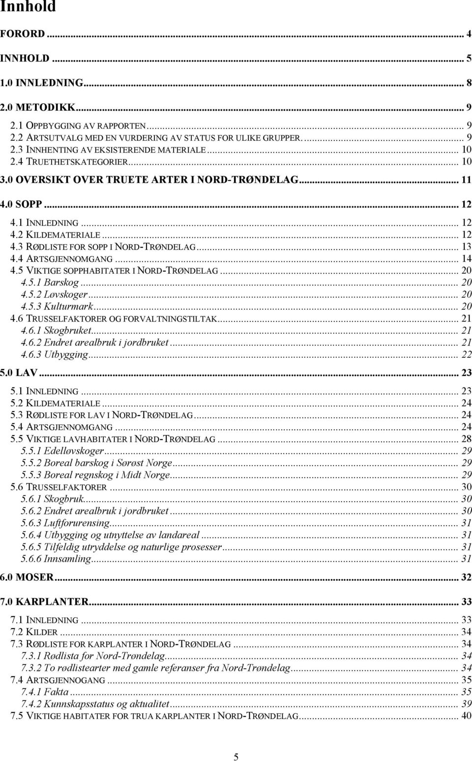 4 ARTSGJENNOMGANG... 14 4.5 VIKTIGE SOPPHABITATER I NORD-TRØNDELAG... 20 4.5.1 Barskog... 20 4.5.2 Løvskoger... 20 4.5.3 Kulturmark... 20 4.6 TRUSSELFAKTORER OG FORVALTNINGSTILTAK... 21 4.6.1 Skogbruket.