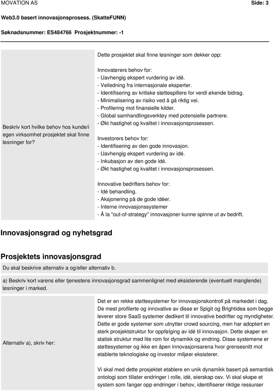 - Minimalisering av risiko ved å gå riktig vei. - Profilering mot finansielle kilder. - Global samhandlingsverktøy med potensielle partnere. - Økt hastighet og kvalitet i innovasjonsprosessen.