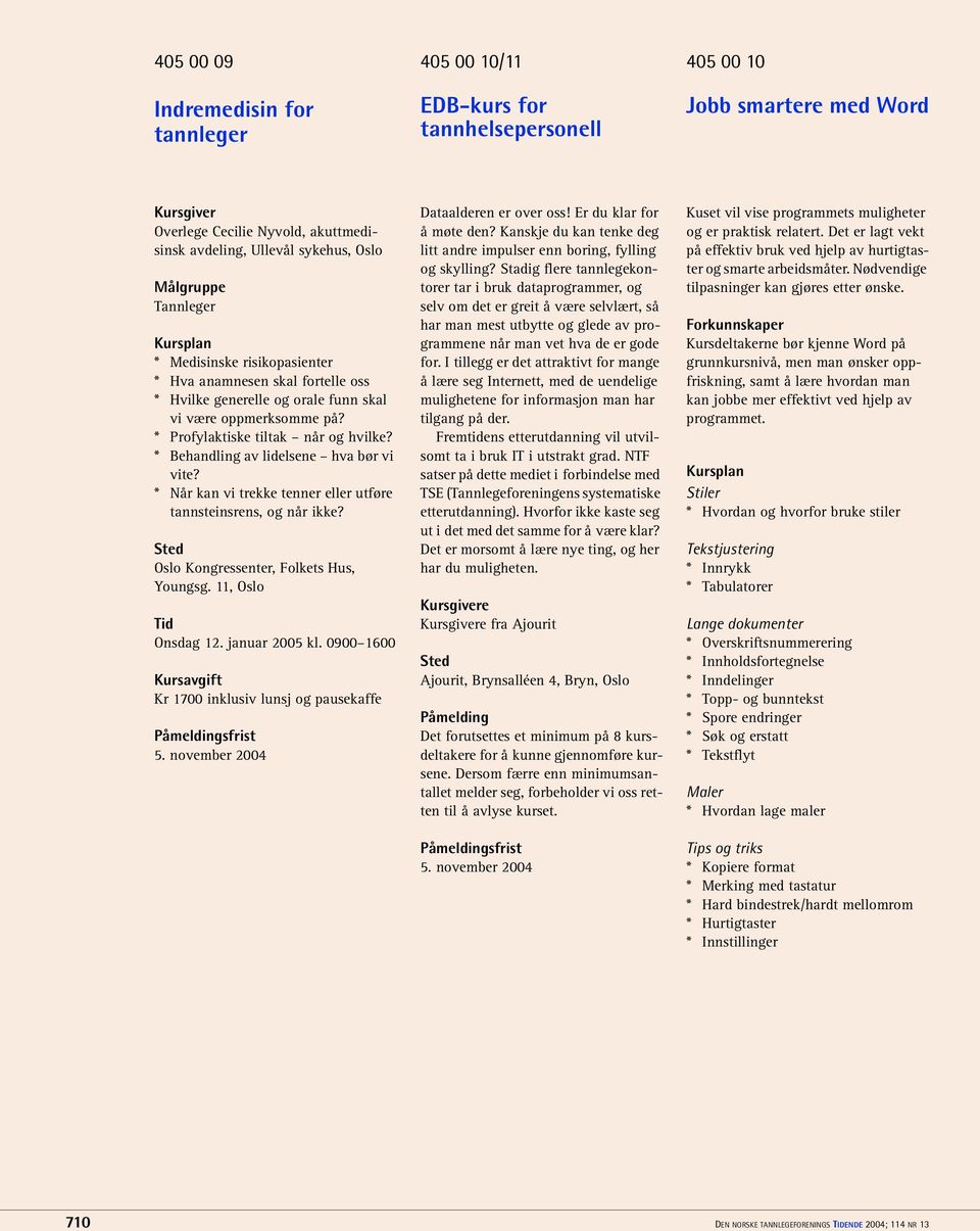 * Behandling av lidelsene hva bør vi vite? * Når kan vi trekke tenner eller utføre tannsteinsrens, og når ikke? Onsdag 12. januar 2005 kl. 0900 1600 Dataalderen er over oss! Er du klar for å møte den?