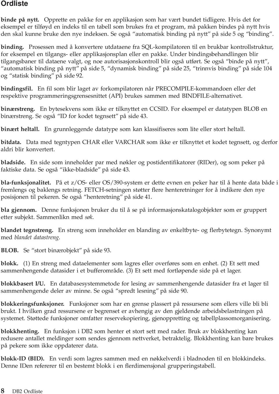 Se også automatisk binding på nytt på side 5 og binding. binding. Prosessen med å konvertere utdataene fra SQL-kompilatoren til en brukbar kontrollstruktur, for eksempel en tilgangs- eller applikasjonsplan eller en pakke.