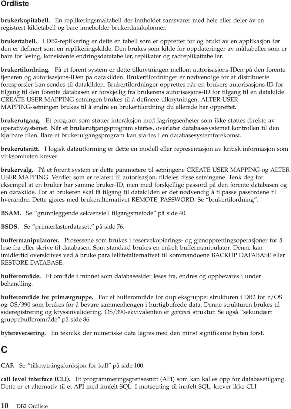 Den brukes som kilde for oppdateringer av måltabeller som er bare for lesing, konsistente endringsdatatabeller, replikater og radreplikattabeller. brukertilordning.