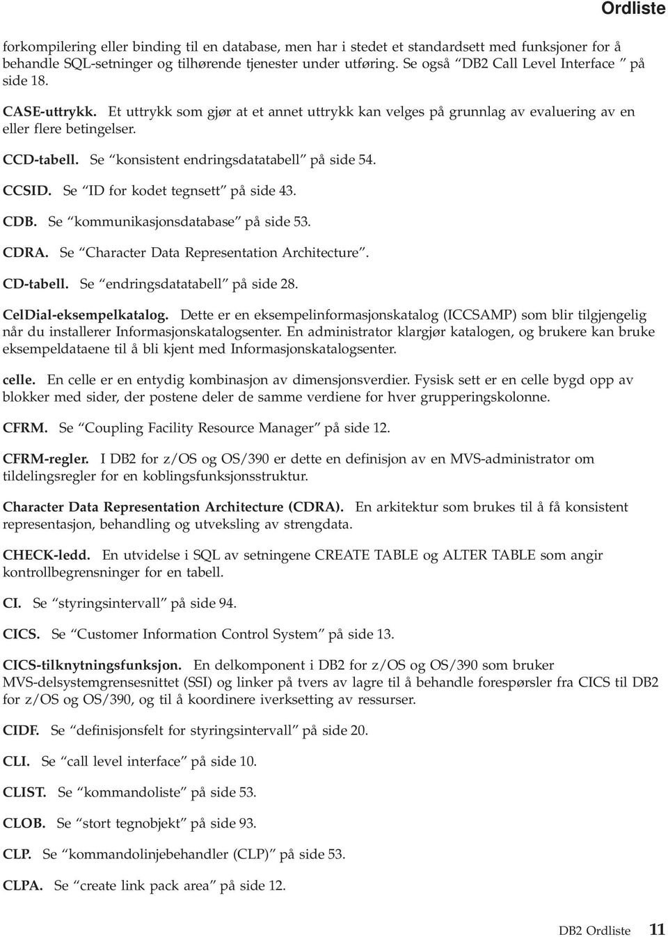 Se konsistent endringsdatatabell på side 54. CCSID. Se ID for kodet tegnsett på side 43. CDB. Se kommunikasjonsdatabase på side 53. Ordliste CDRA. Se Character Data Representation Architecture.