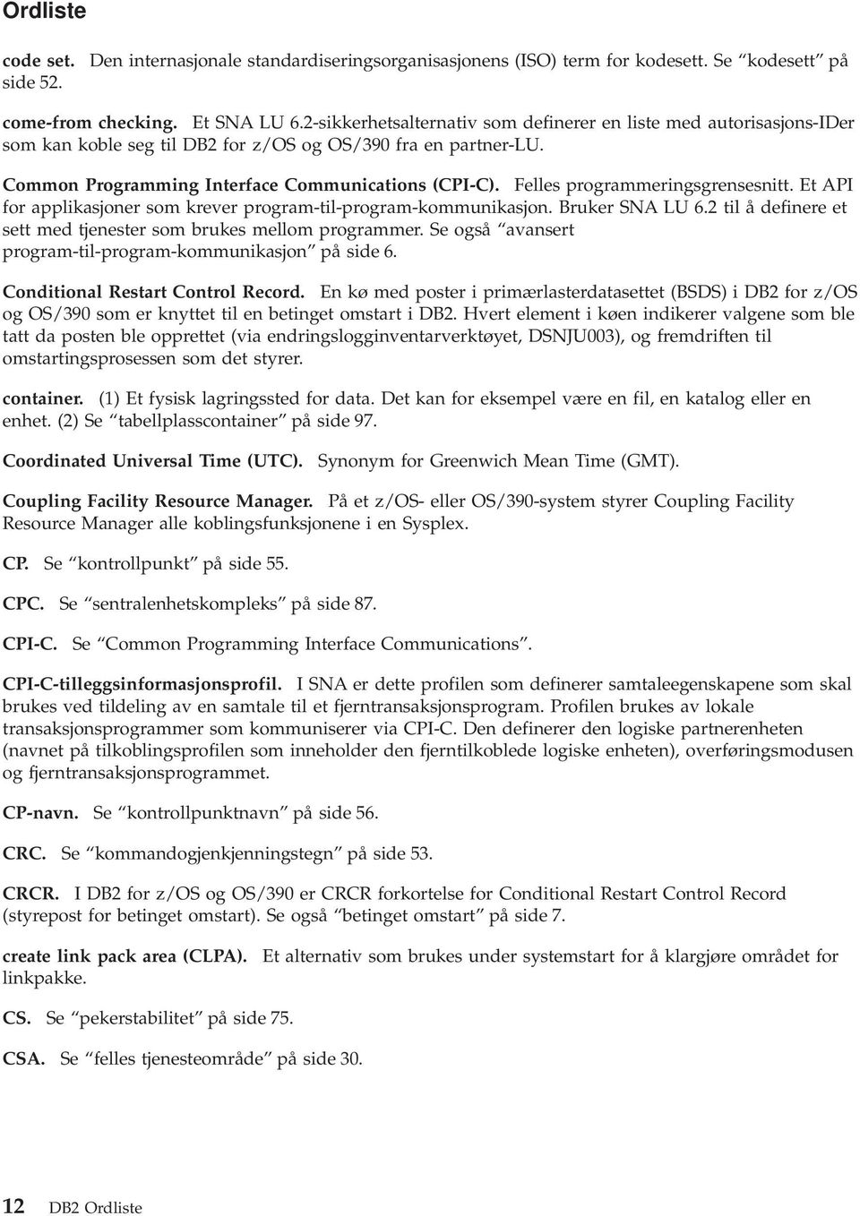 Felles programmeringsgrensesnitt. Et API for applikasjoner som krever program-til-program-kommunikasjon. Bruker SNA LU 6.2 til å definere et sett med tjenester som brukes mellom programmer.