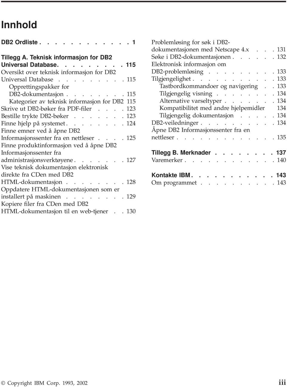 ...... 123 Finne hjelp på systemet........ 124 Finne emner ved å åpne DB2 Informasjonssenter fra en nettleser.