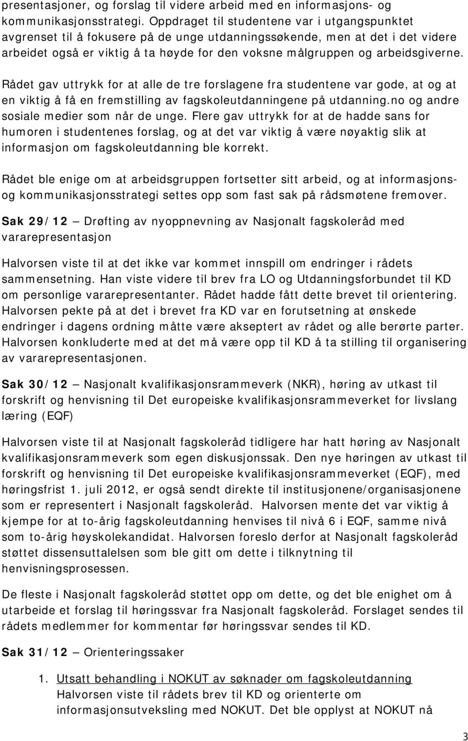 arbeidsgiverne. Rådet gav uttrykk for at alle de tre forslagene fra studentene var gode, at og at en viktig å få en fremstilling av fagskoleutdanningene på utdanning.