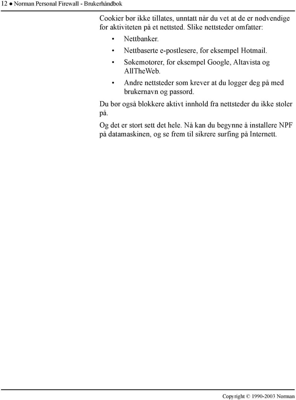 Søkemotorer, for eksempel Google, Altavista og AllTheWeb. Andre nettsteder som krever at du logger deg på med brukernavn og passord.