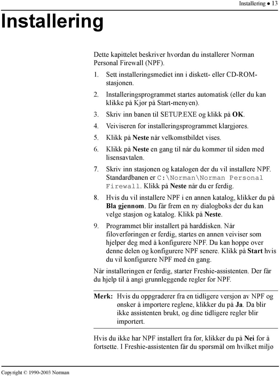 Klikk på Neste når velkomstbildet vises. 6. Klikk på Neste en gang til når du kommer til siden med lisensavtalen. 7. Skriv inn stasjonen og katalogen der du vil installere NPF.