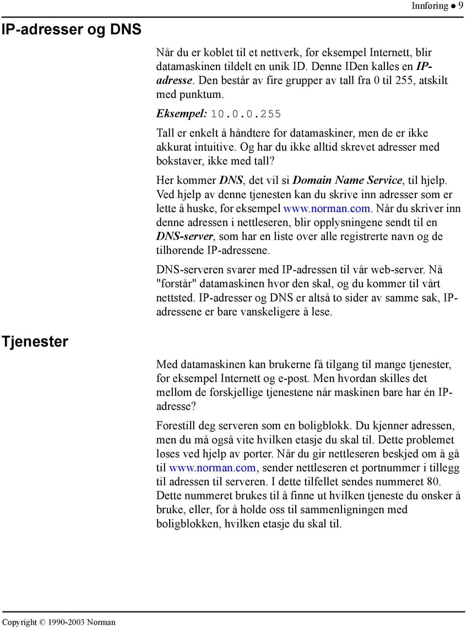 Og har du ikke alltid skrevet adresser med bokstaver, ikke med tall? Her kommer DNS, det vil si Domain Name Service, til hjelp.