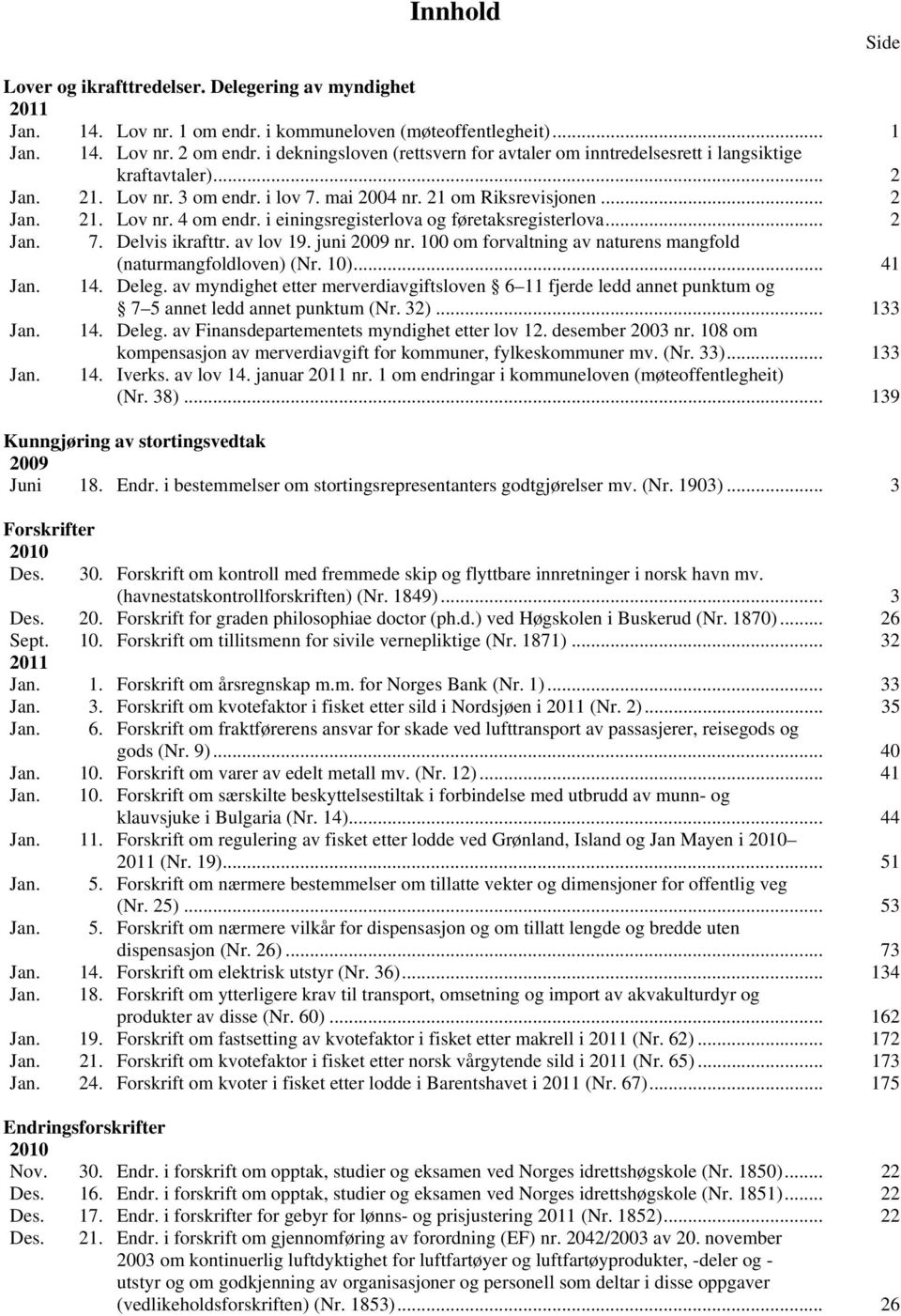 i einingsregisterlova og føretaksregisterlova... 2 Jan. 7. Delvis ikrafttr. av lov 19. juni 2009 nr. 100 om forvaltning av naturens mangfold (naturmangfoldloven) (Nr. 10)... 41 Jan. 14. Deleg.