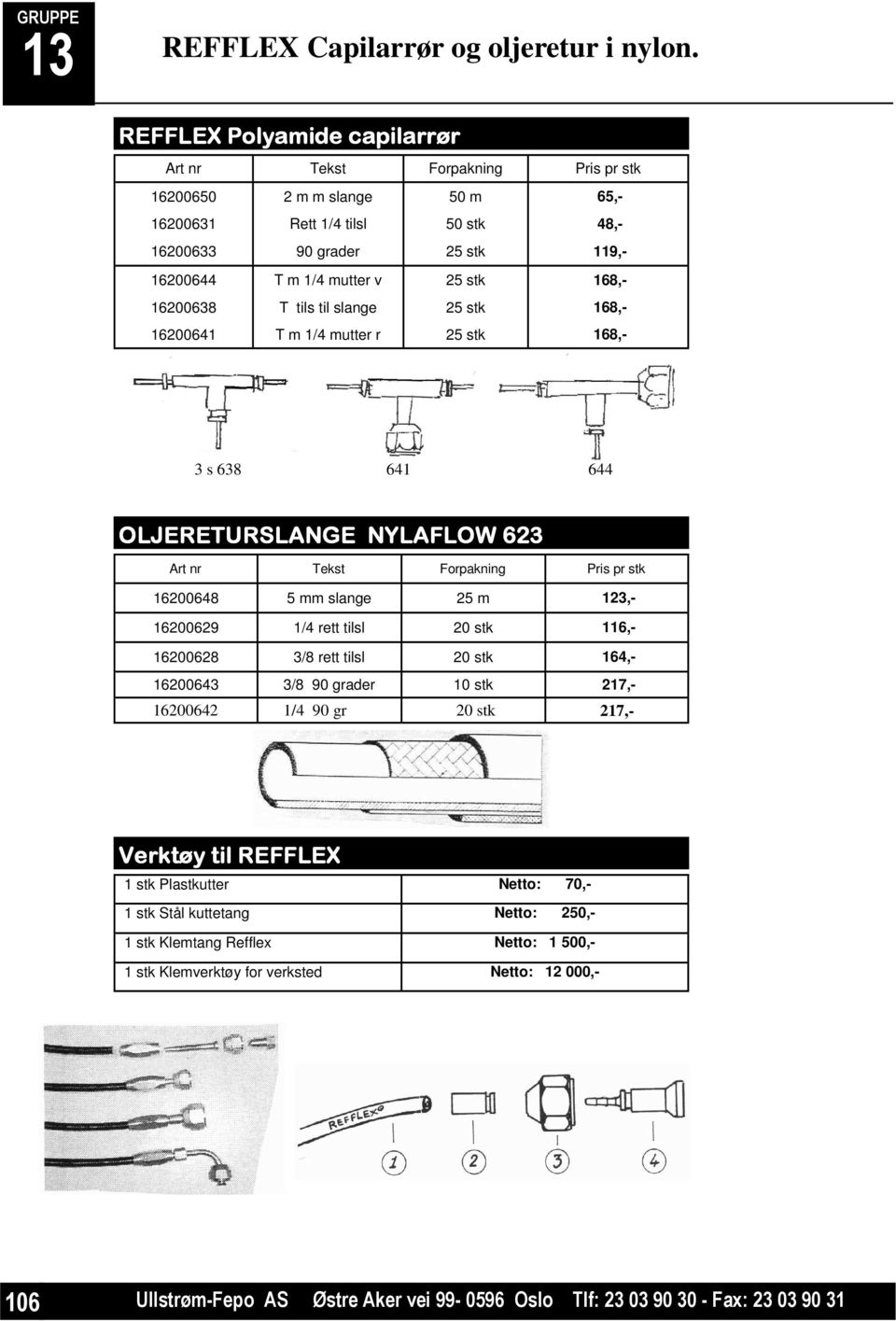 168,- 16200638 T tils til slange 25 stk 168,- 16200641 T m 1/4 mutter r 25 stk 168,- 3 s 638 641 644 OLJERETURSLANGE NYLAFLOW 623 Art nr Tekst Forpakning Pris pr stk 16200648 5 mm slange 25 m 123,-