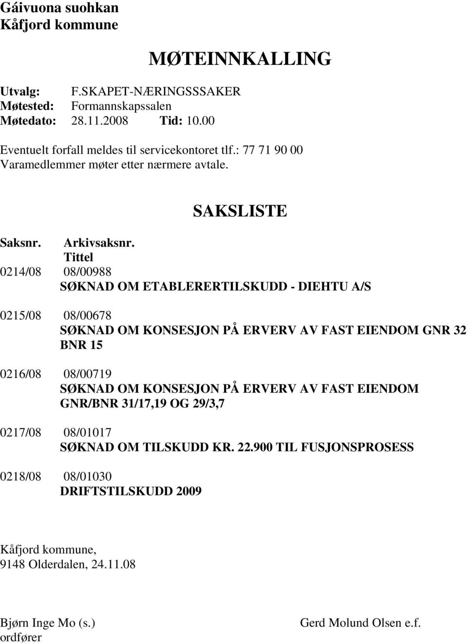 Tittel 0214/08 08/00988 SØKNAD OM ETABLERERTILSKUDD - DIEHTU A/S 0215/08 08/00678 SØKNAD OM KONSESJON PÅ ERVERV AV FAST EIENDOM GNR 32 BNR 15 0216/08 08/00719 SØKNAD OM