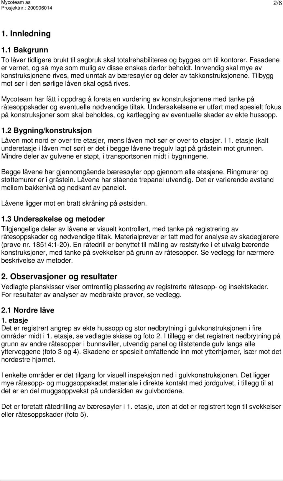 Tilbygg mot sør i den sørlige låven skal også rives. Mycoteam har fått i oppdrag å foreta en vurdering av konstruksjonene med tanke på råtesoppskader og eventuelle nødvendige tiltak.