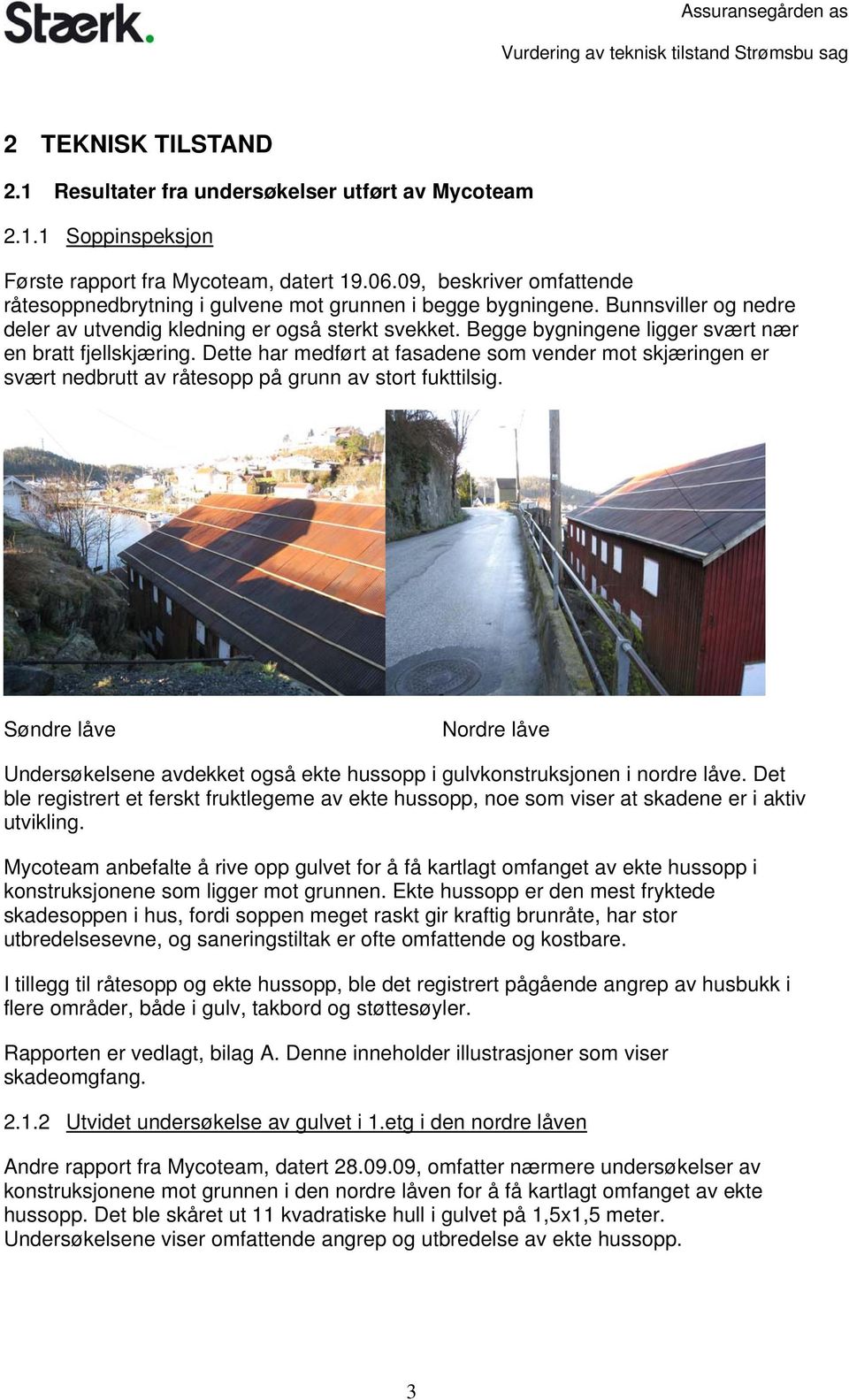 Begge bygningene ligger svært nær en bratt fjellskjæring. Dette har medført at fasadene som vender mot skjæringen er svært nedbrutt av råtesopp på grunn av stort fukttilsig.