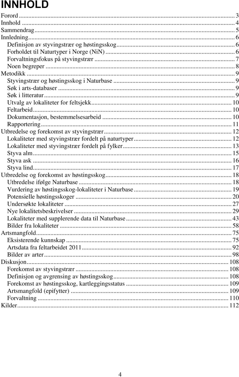 .. 10 Dokumentasjon, bestemmelsesarbeid... 10 Rapportering... 11 Utbredelse og forekomst av styvingstrær... 12 Lokaliteter med styvingstrær fordelt på naturtyper.