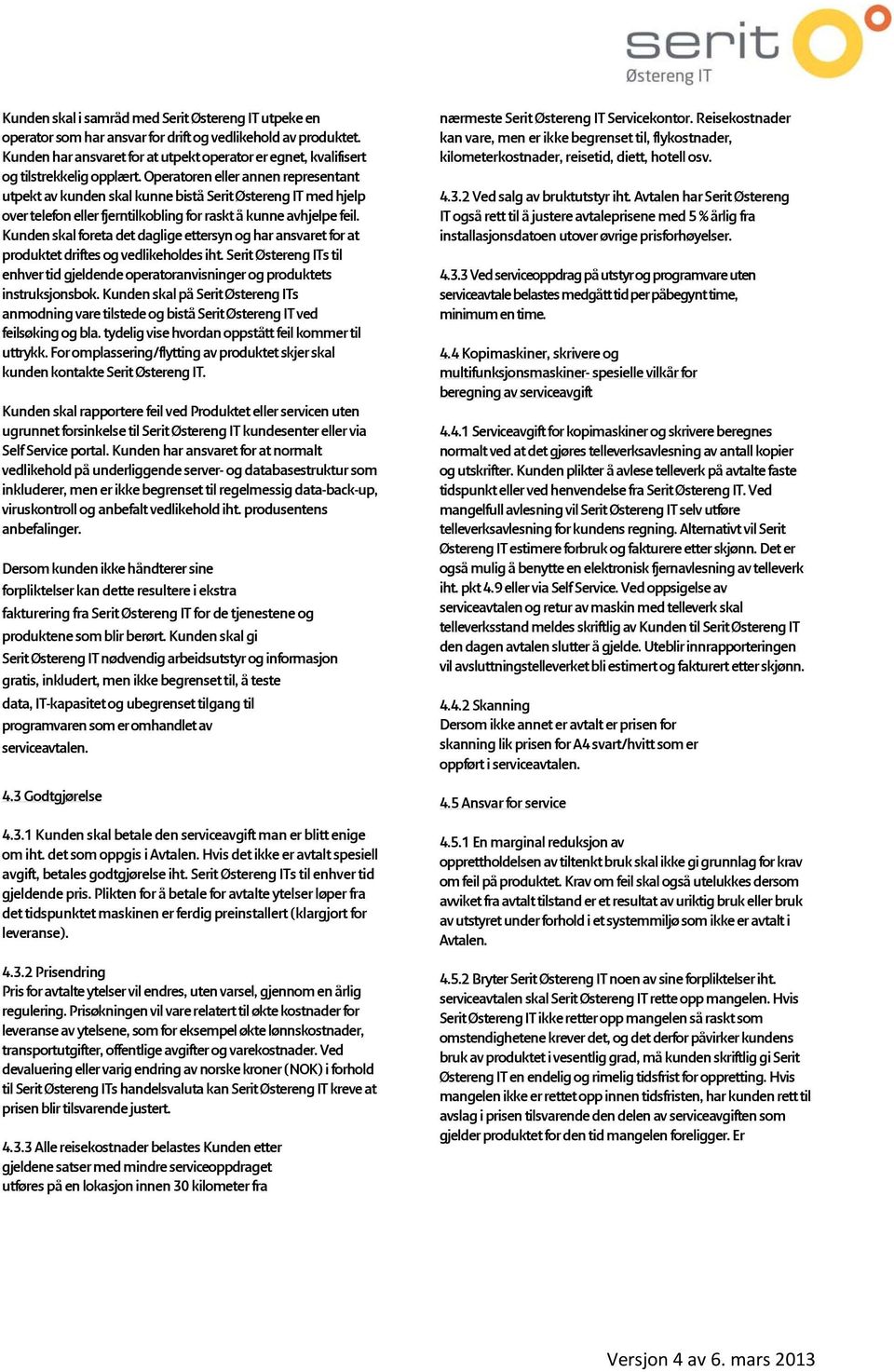 Operatoren eller annen representant utpekt av kunden skal kunne bistå Serit Østereng IT med hjelp over telefon eller fjerntilkobling for raskt å kunne avhjelpe feil.