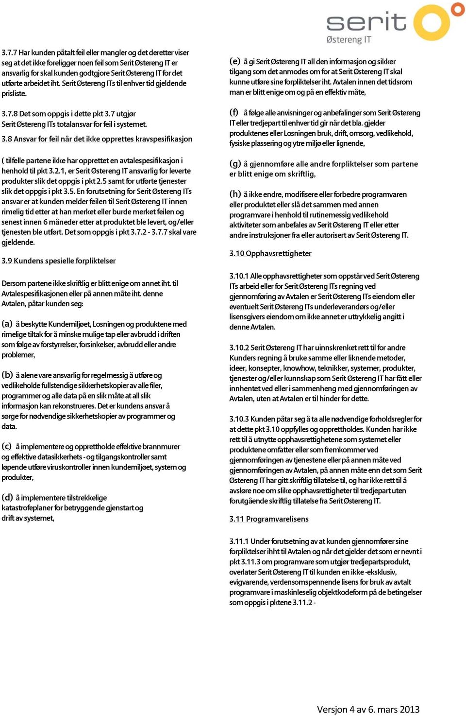 7.8 Det som oppgis i dette pkt 3.7 utgjør Serit Østereng ITs totalansvar for feil i systemet. 3.8 Ansvar for feil når det ikke opprettes kravspesifikasjon ( tilfelle partene ikke har opprettet en avtalespesifikasjon i henhold til pkt 3.