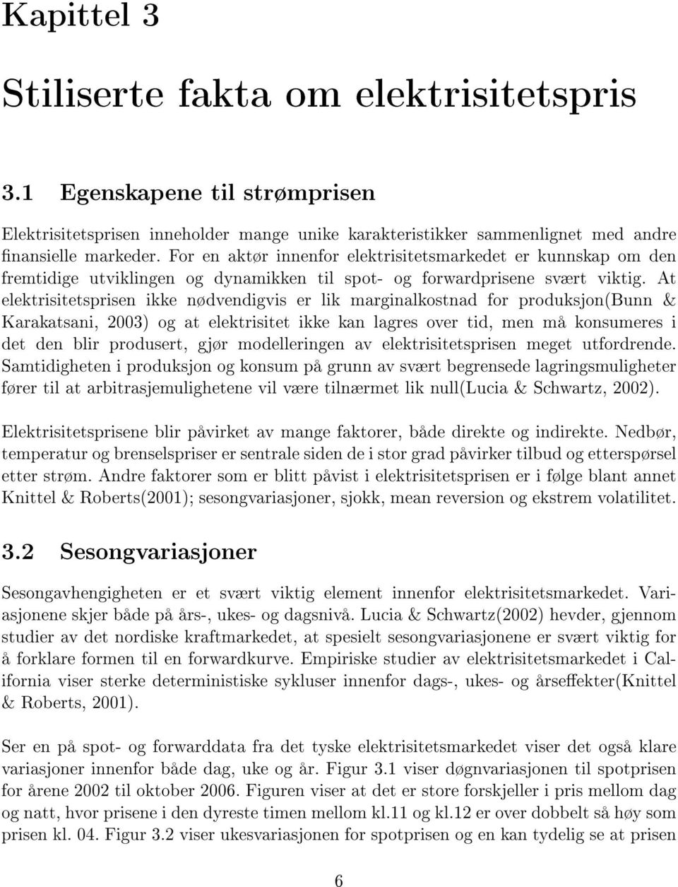 At elektrisitetsprisen ikke nødvendigvis er lik marginalkostnad for produksjon(bunn & Karakatsani, 2003) og at elektrisitet ikke kan lagres over tid, men må konsumeres i det den blir produsert, gjør