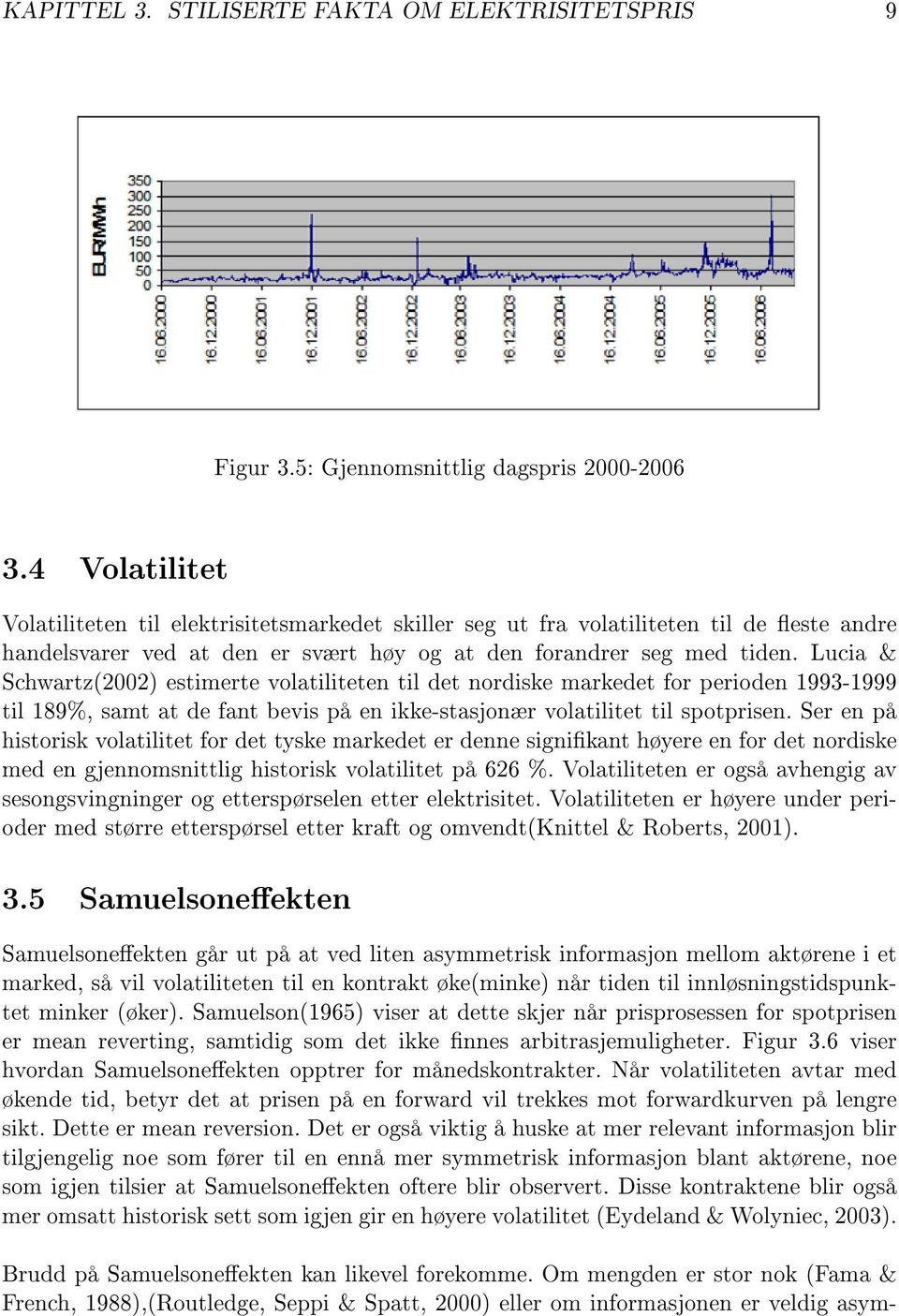 Lucia & Schwartz(2002) estimerte volatiliteten til det nordiske markedet for perioden 1993-1999 til 189%, samt at de fant bevis på en ikke-stasjonær volatilitet til spotprisen.