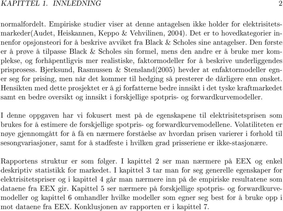 Den første er å prøve å tilpasse Black & Scholes sin formel, mens den andre er å bruke mer komplekse, og forhåpentligvis mer realistiske, faktormodeller for å beskrive underliggendes prisprosess.