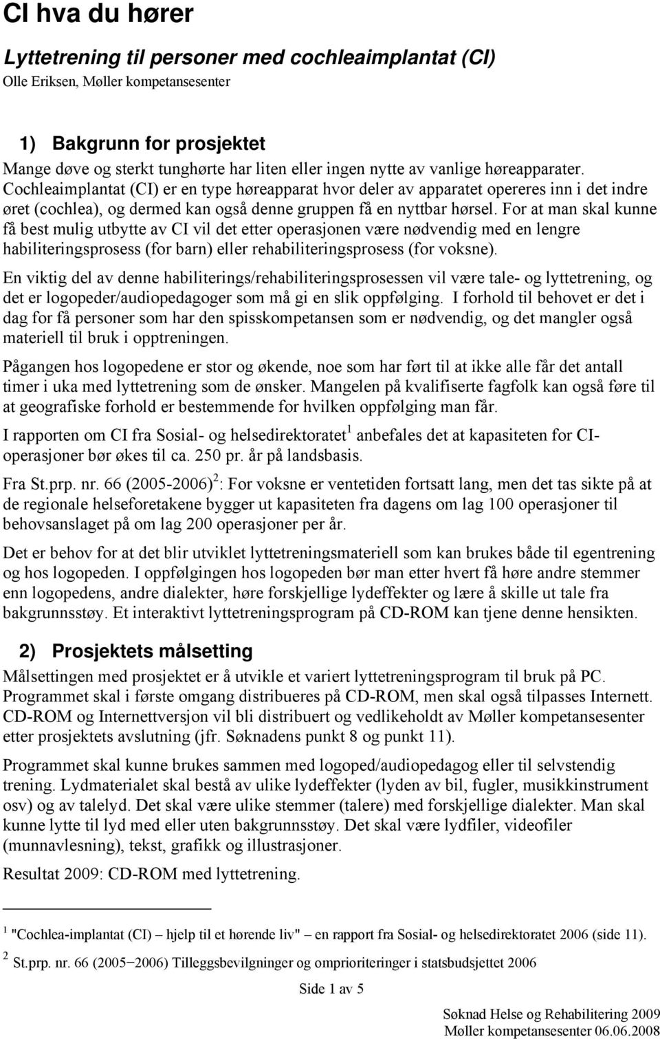 For at man skal kunne få best mulig utbytte av CI vil det etter operasjonen være nødvendig med en lengre habiliteringsprosess (for barn) eller rehabiliteringsprosess (for voksne).