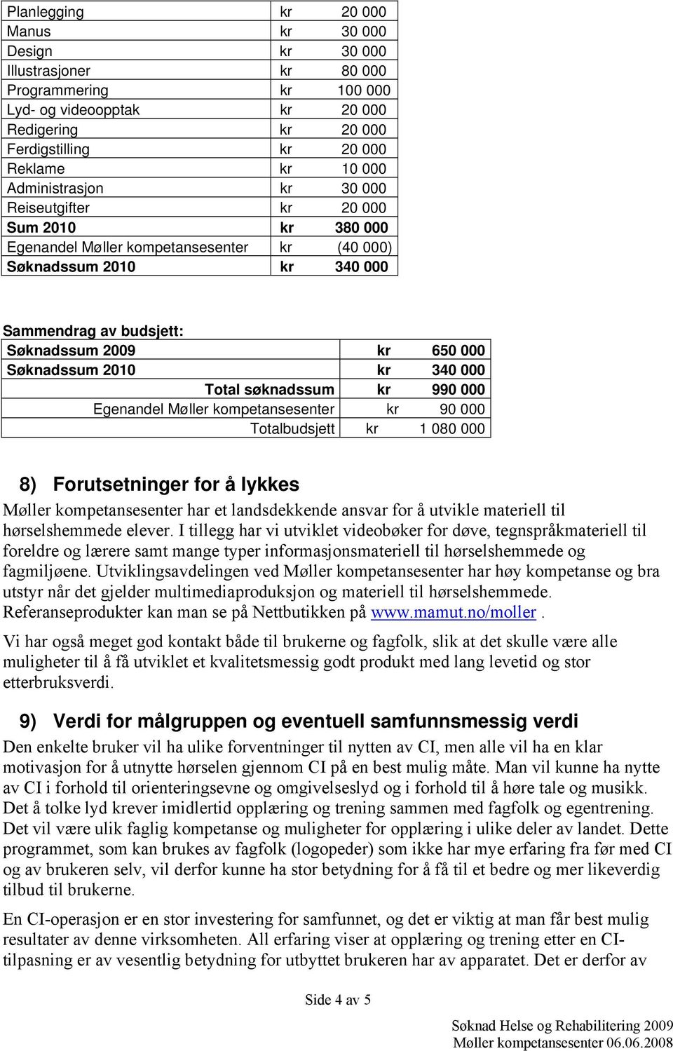 Søknadssum 2010 kr 340 000 Total søknadssum kr 990 000 Egenandel Møller kompetansesenter kr 90 000 Totalbudsjett kr 1 080 000 8) Forutsetninger for å lykkes Møller kompetansesenter har et