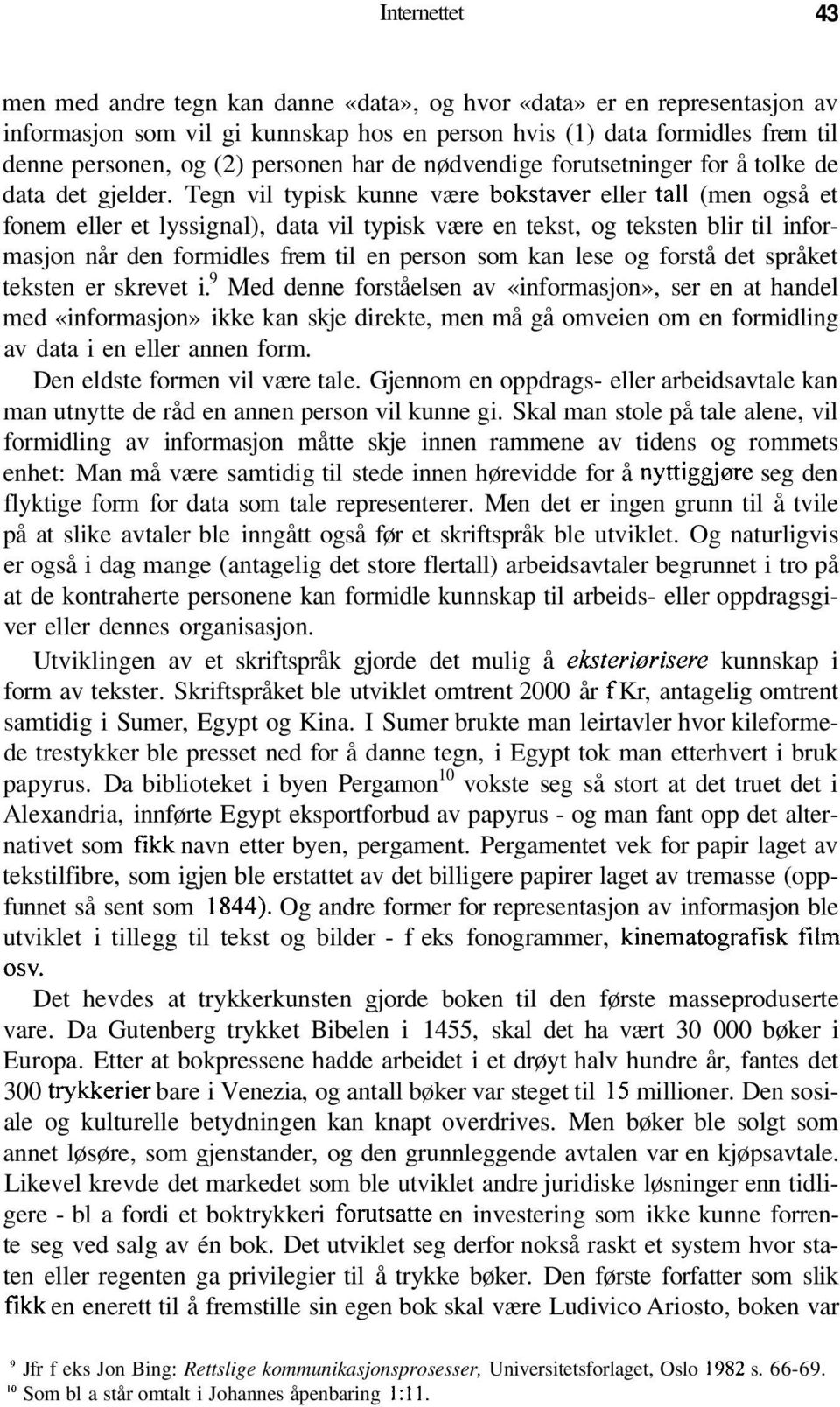 Tegn vil typisk kunne være bokstaver eller tall (men også et fonem eller et lyssignal), data vil typisk være en tekst, og teksten blir til informasjon når den formidles frem til en person som kan