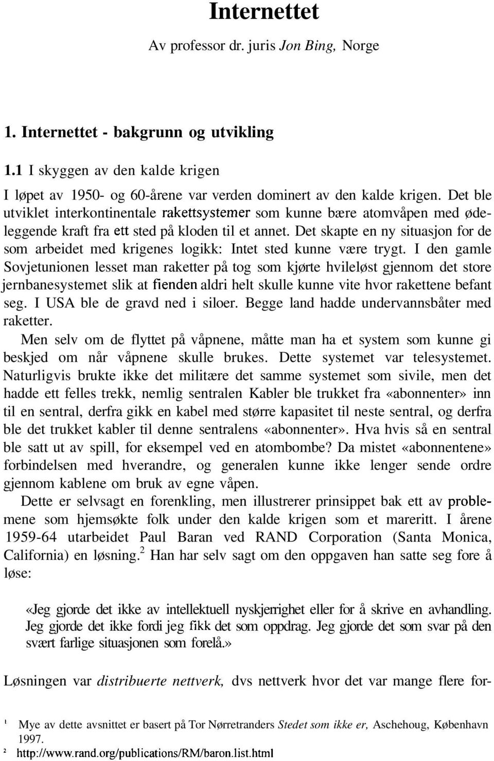 Det skapte en ny situasjon for de som arbeidet med krigenes logikk: Intet sted kunne være trygt.