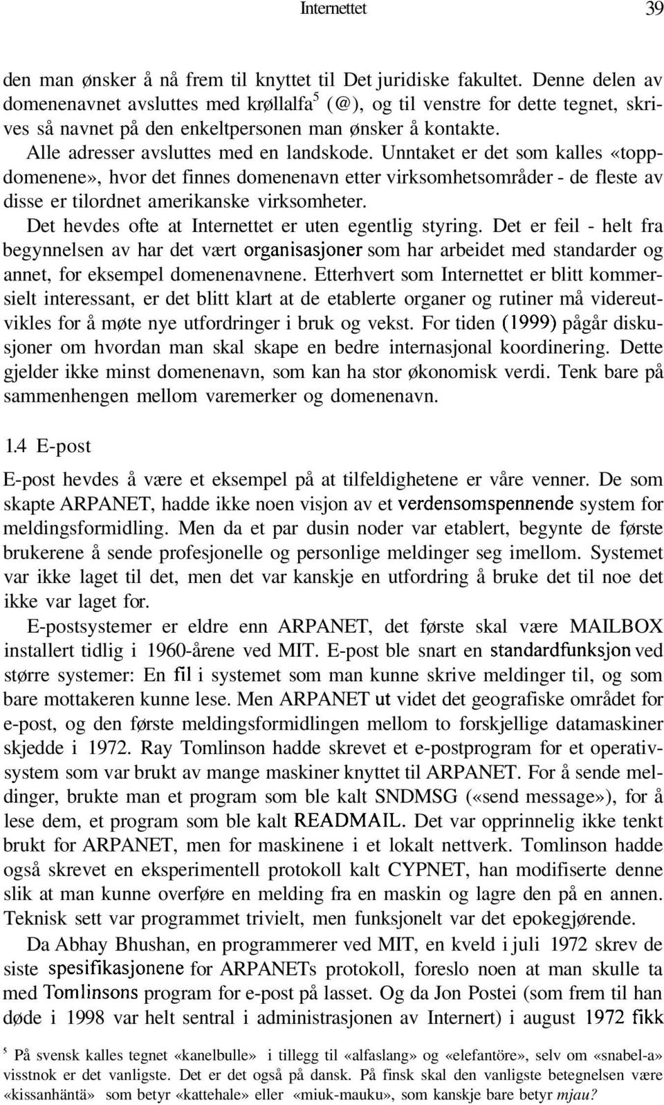 Unntaket er det som kalles «toppdomenene», hvor det finnes domenenavn etter virksomhetsområder - de fleste av disse er tilordnet amerikanske virksomheter.