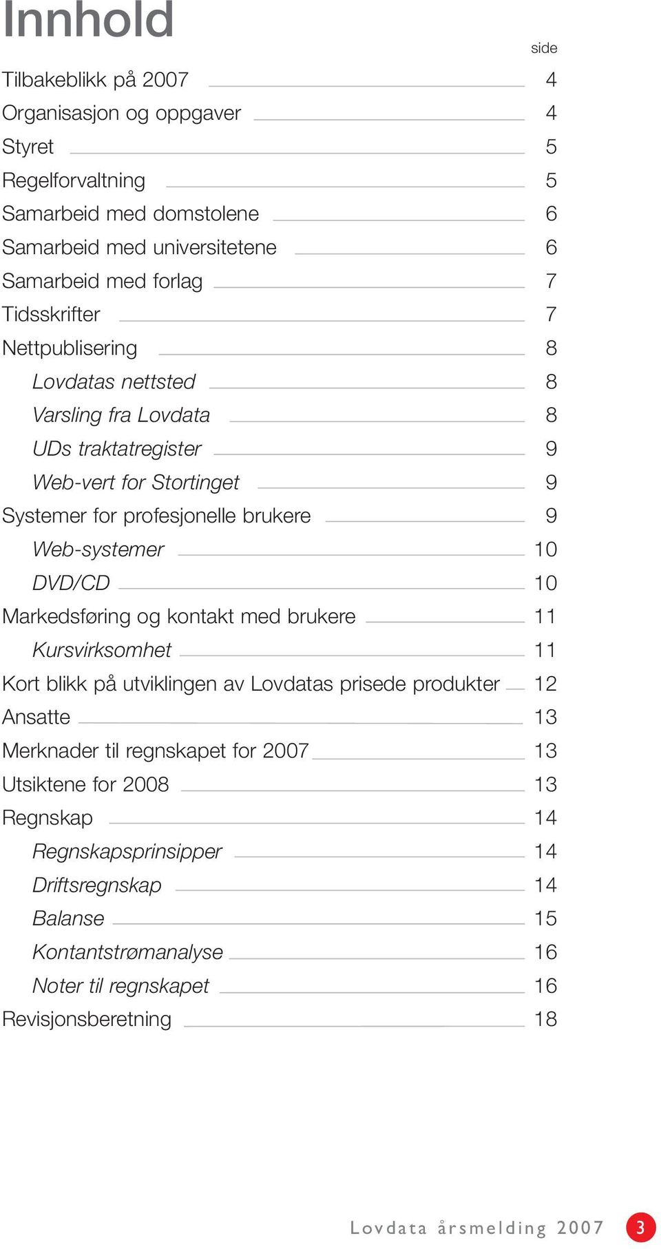 10 DVD/CD 10 Markedsføring og kontakt med brukere 11 Kursvirksomhet 11 Kort blikk på utviklingen av Lovdatas prisede produkter 12 Ansatte 13 Merknader til regnskapet for 2007