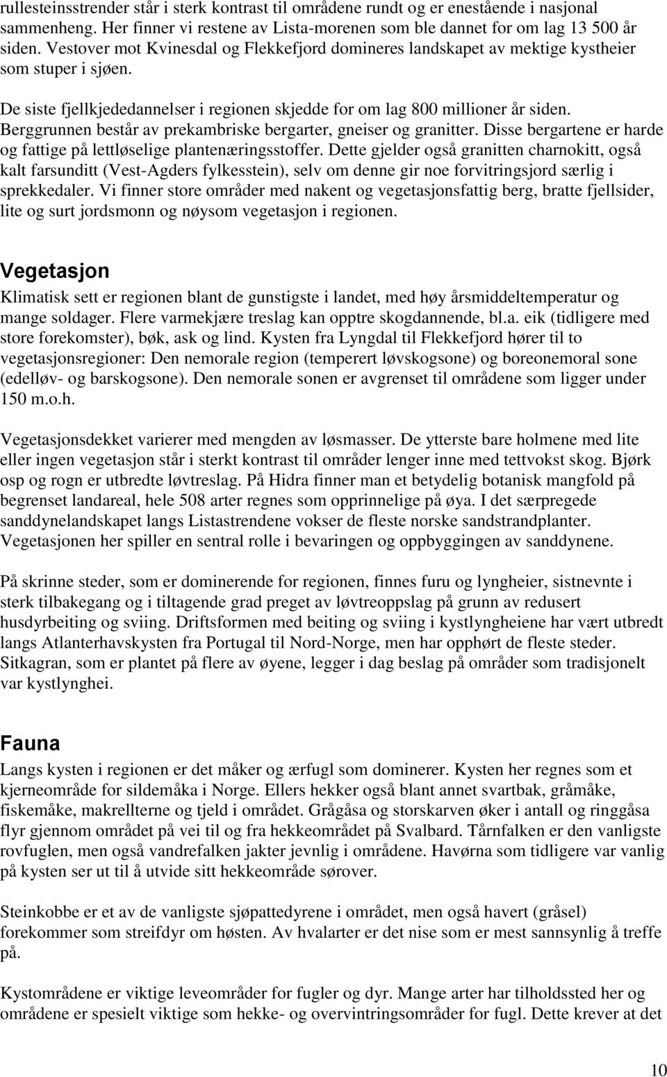 Berggrunnen består av prekambriske bergarter, gneiser og granitter. Disse bergartene er harde og fattige på lettløselige plantenæringsstoffer.