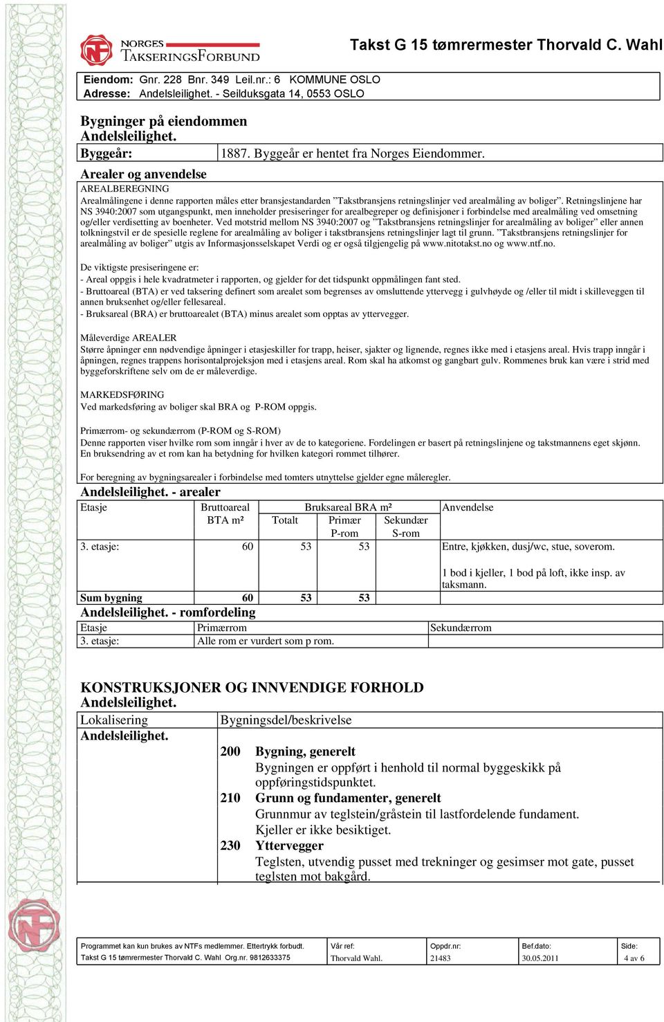 Retningslinjene har NS 3940:2007 som utgangspunkt, men inneholder presiseringer for arealbegreper og definisjoner i forbindelse med arealmåling ved omsetning og/eller verdisetting av boenheter.