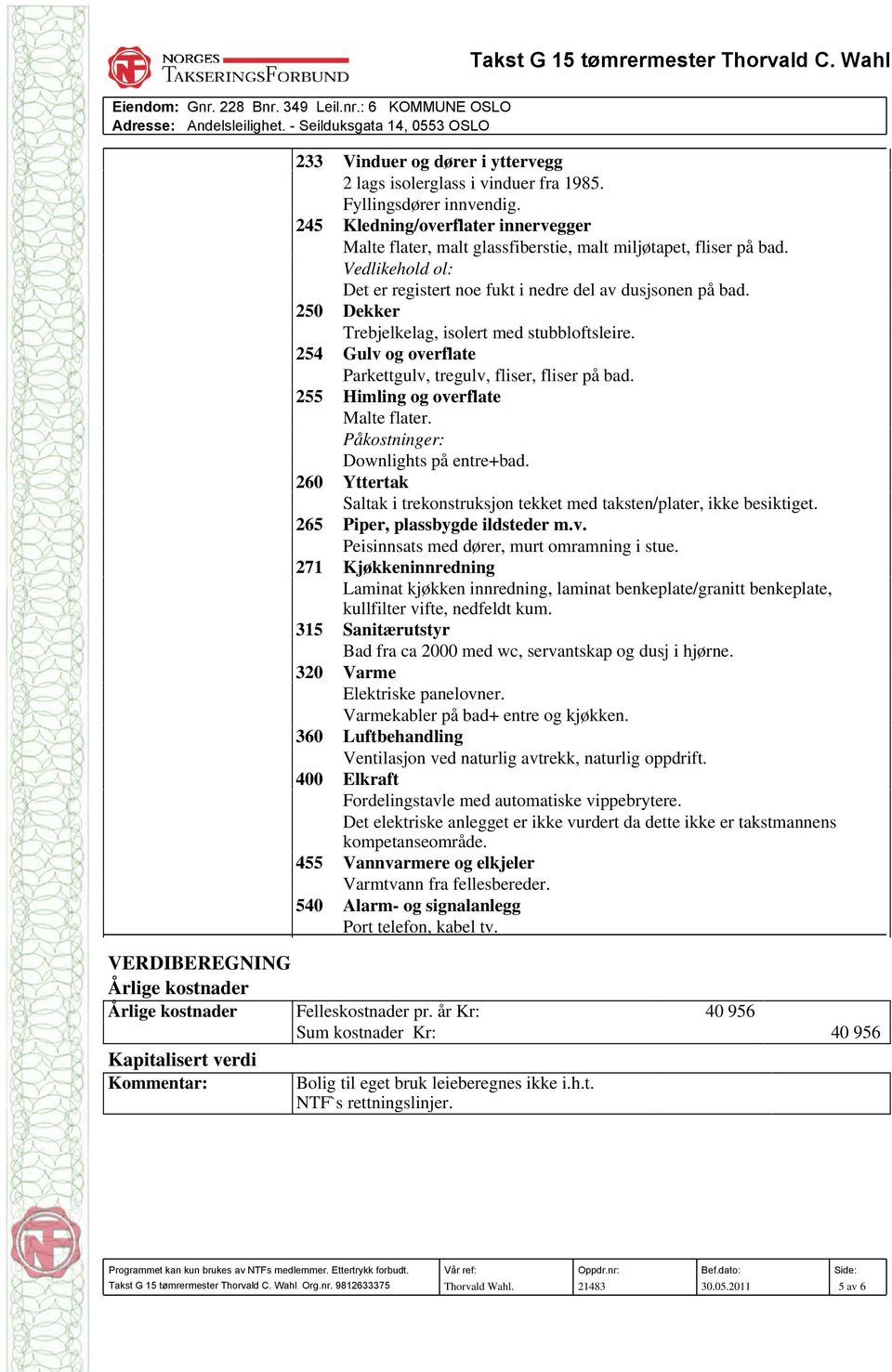 255 Himling og overflate Malte flater. Påkostninger: Downlights på entre+bad. 260 Yttertak Saltak i trekonstruksjon tekket med taksten/plater, ikke besiktiget. 265 Piper, plassbygde ildsteder m.v. Peisinnsats med dører, murt omramning i stue.