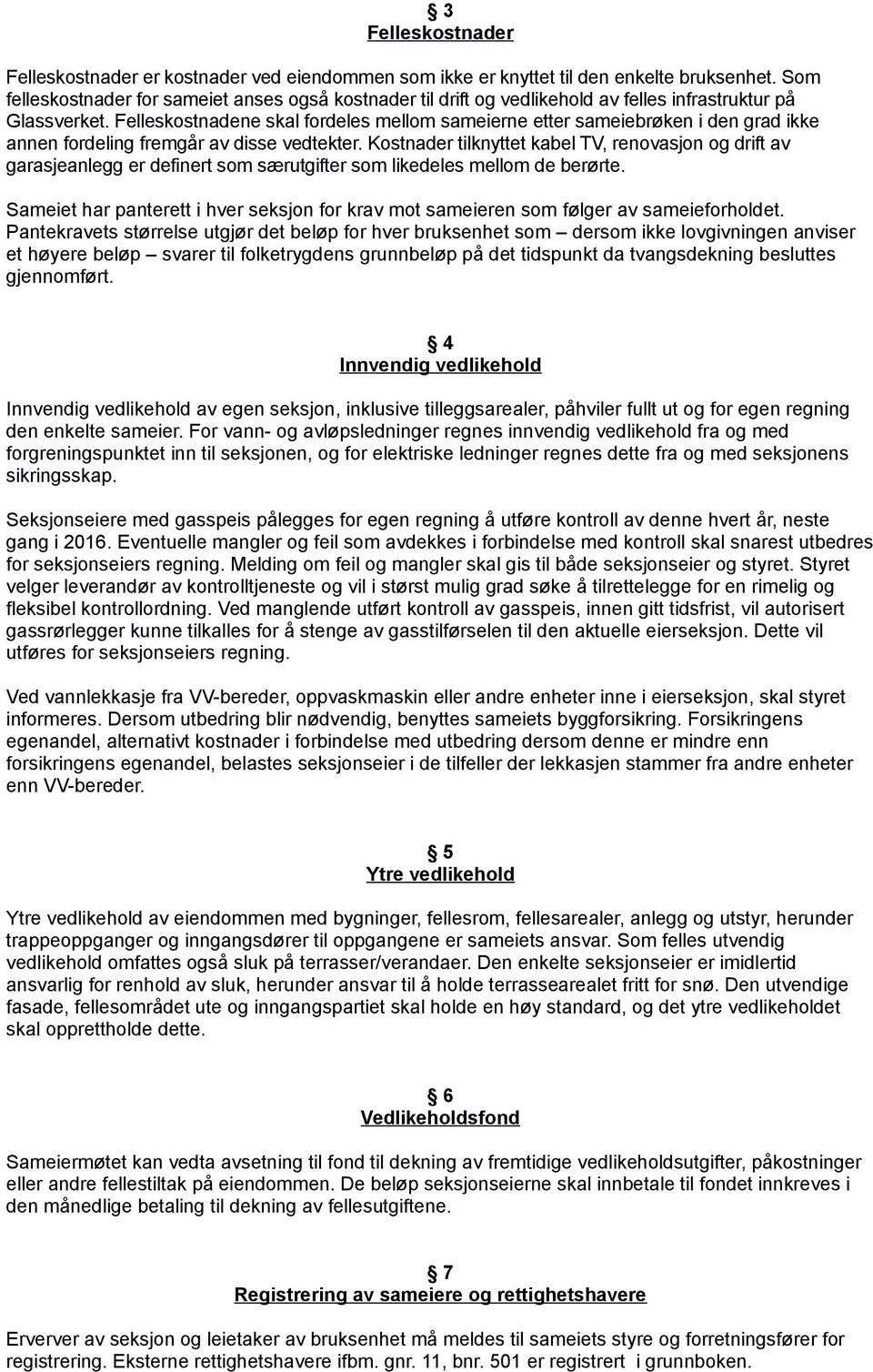 Felleskostnadene skal fordeles mellom sameierne etter sameiebrøken i den grad ikke annen fordeling fremgår av disse vedtekter.