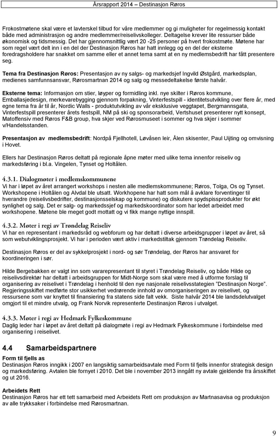 Møtene har som regel vært delt inn i en del der Destinasjon Røros har hatt innlegg og en del der eksterne foredragsholdere har snakket om samme eller et annet tema samt at en ny medlemsbedrift har