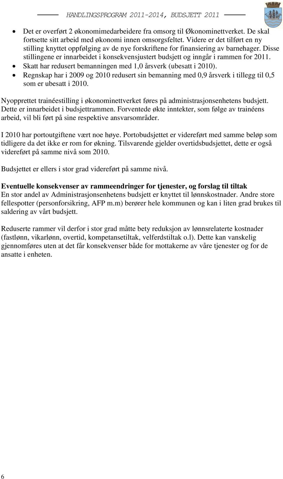 Disse stillingene er innarbeidet i konsekvensjustert budsjett og inngår i rammen for 2011. Skatt har redusert bemanningen med 1,0 årsverk (ubesatt i 2010).