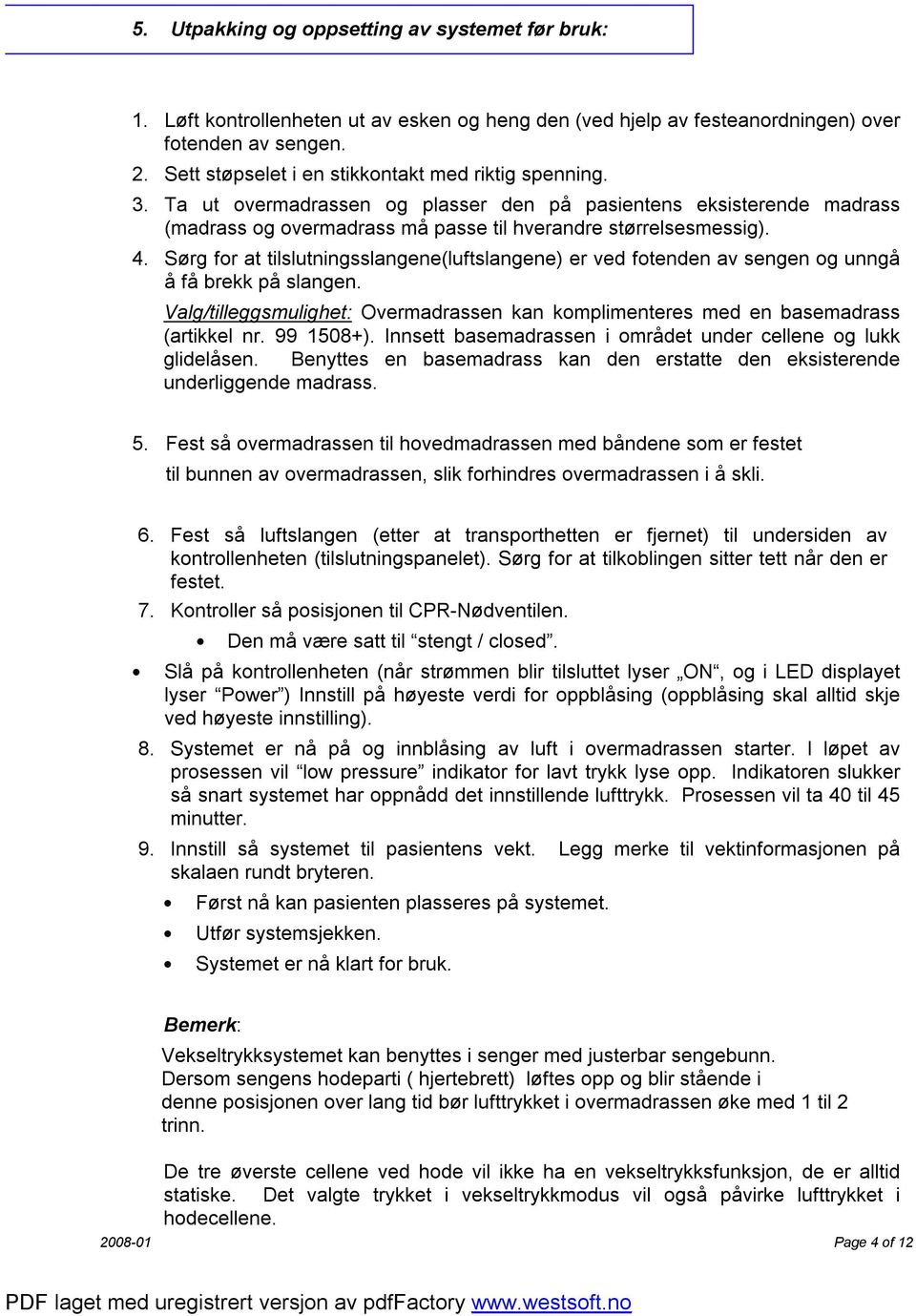 Sørg for at tilslutningsslangene(luftslangene) er ved fotenden av sengen og unngå å få brekk på slangen. Valg/tilleggsmulighet: Overmadrassen kan komplimenteres med en basemadrass (artikkel nr.