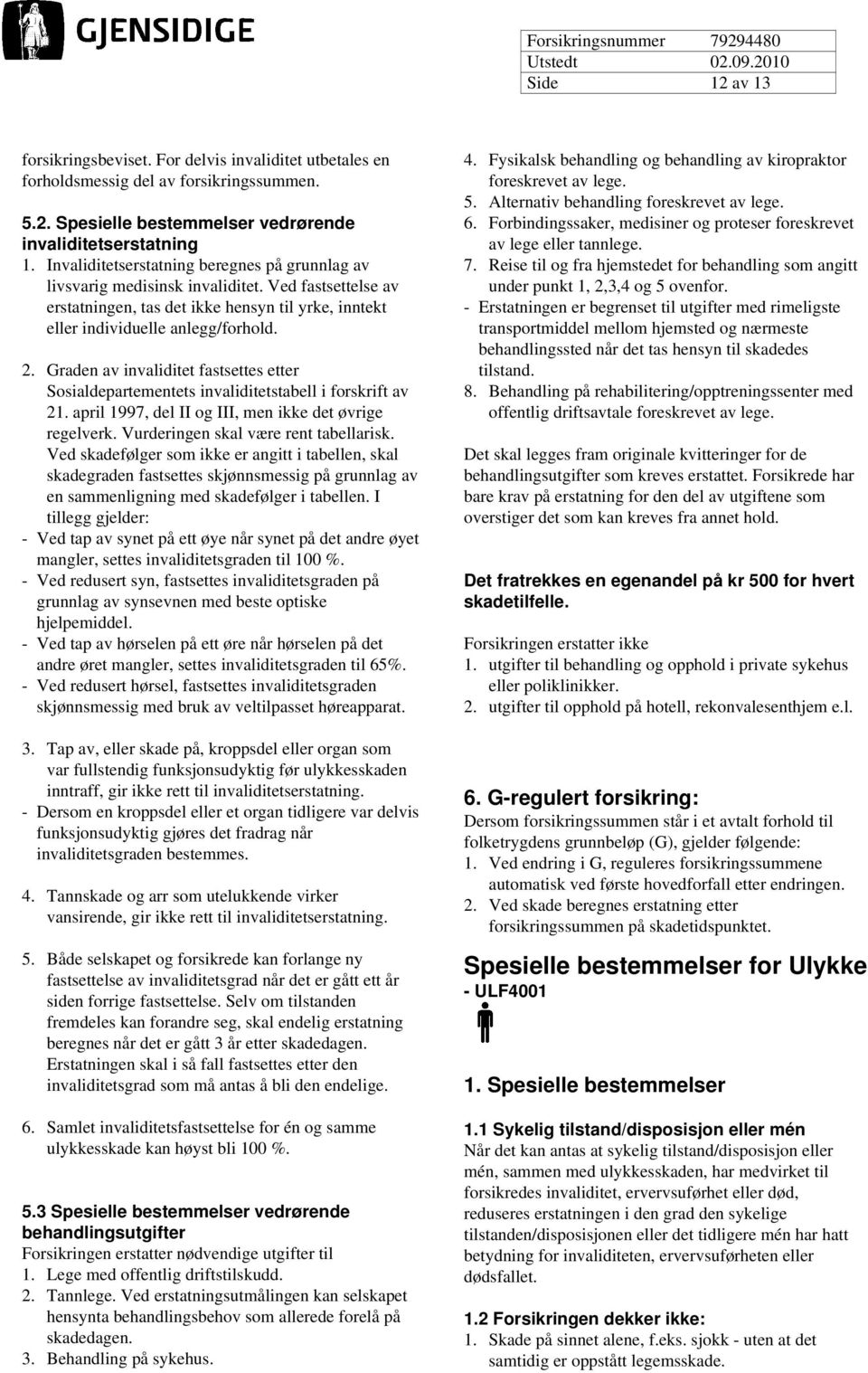 Graden av invaliditet fastsettes etter Sosialdepartementets invaliditetstabell i forskrift av 21. april 1997, del II og III, men ikke det øvrige regelverk. Vurderingen skal være rent tabellarisk.