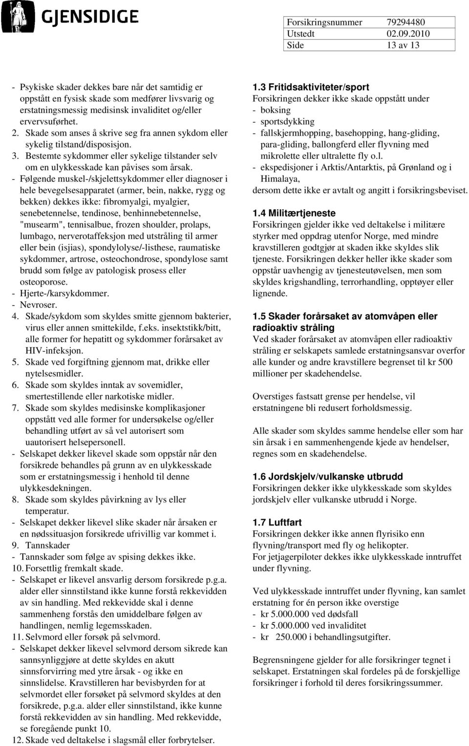 - Følgende muskel-/skjelettsykdommer eller diagnoser i hele bevegelsesapparatet (armer, bein, nakke, rygg og bekken) dekkes ikke: fibromyalgi, myalgier, senebetennelse, tendinose, benhinnebetennelse,