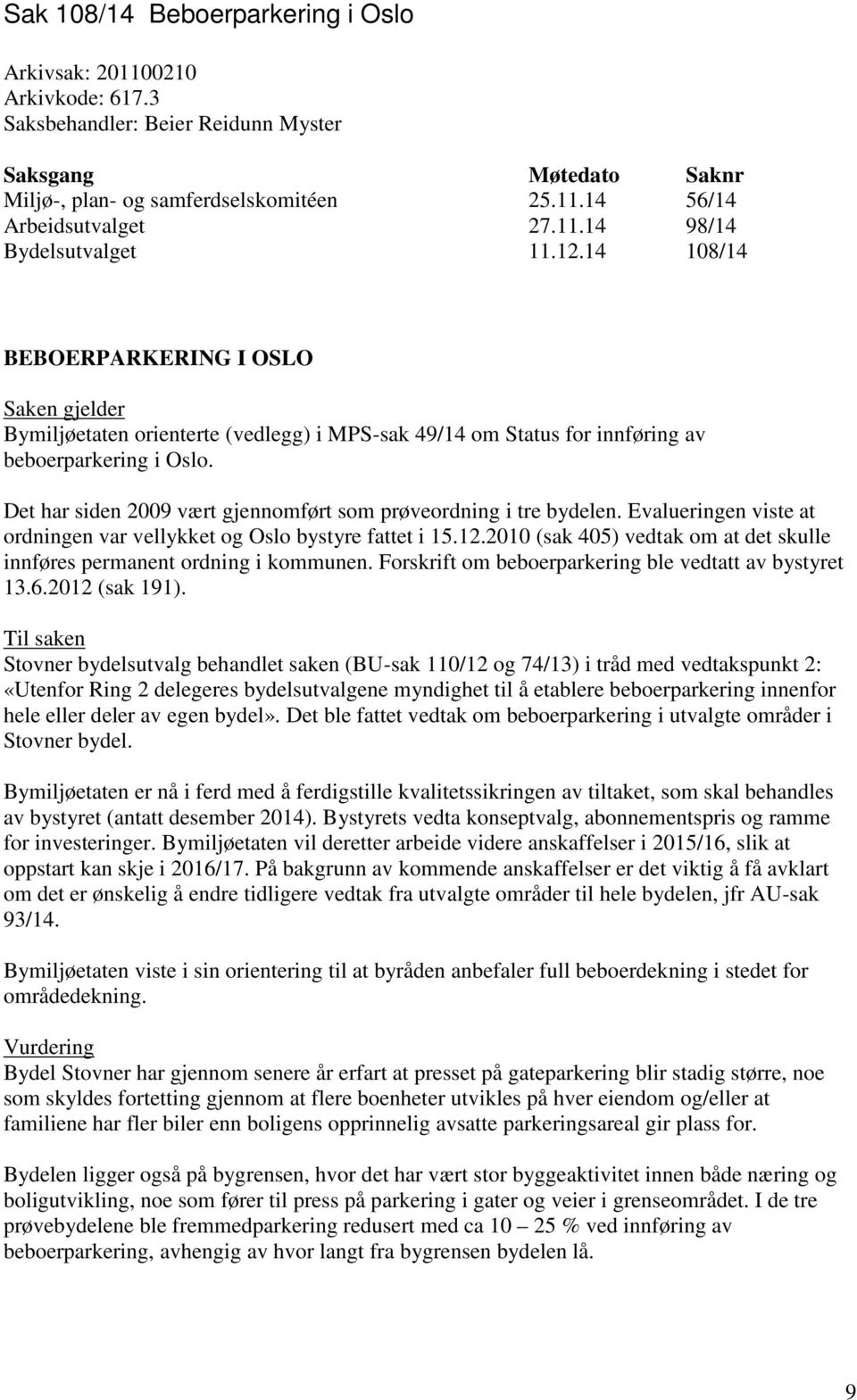 Det har siden 2009 vært gjennomført som prøveordning i tre bydelen. Evalueringen viste at ordningen var vellykket og Oslo bystyre fattet i 15.12.