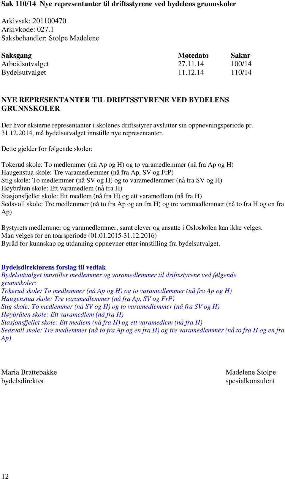 Dette gjelder for følgende skoler: Tokerud skole: To medlemmer (nå Ap og H) og to varamedlemmer (nå fra Ap og H) Haugenstua skole: Tre varamedlemmer (nå fra Ap, SV og FrP) Stig skole: To medlemmer