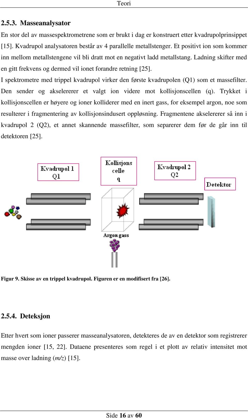 I spektrometre med trippel kvadrupol virker den første kvadrupolen (Q1) som et massefilter. Den sender og akselererer et valgt ion videre mot kollisjonscellen (q).