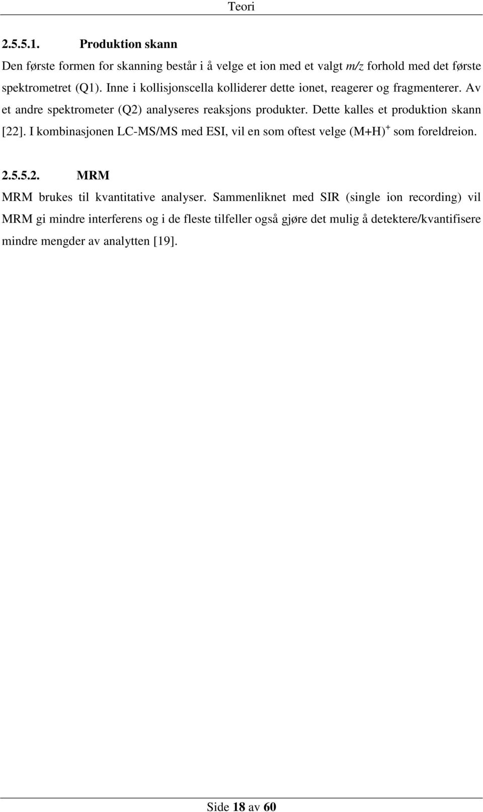 Dette kalles et produktion skann [22]. I kombinasjonen LC-MS/MS med ESI, vil en som oftest velge (M+H) + som foreldreion. 2.5.5.2. MRM MRM brukes til kvantitative analyser.