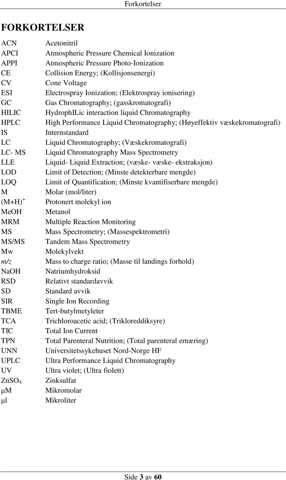 (Høyeffektiv væskekromatografi) IS Internstandard LC Liquid Chromatography; (Væskekromatografi) LC- MS Liquid Chromatography Mass Spectrometry LLE Liquid- Liquid Extraction; (væske- væske-