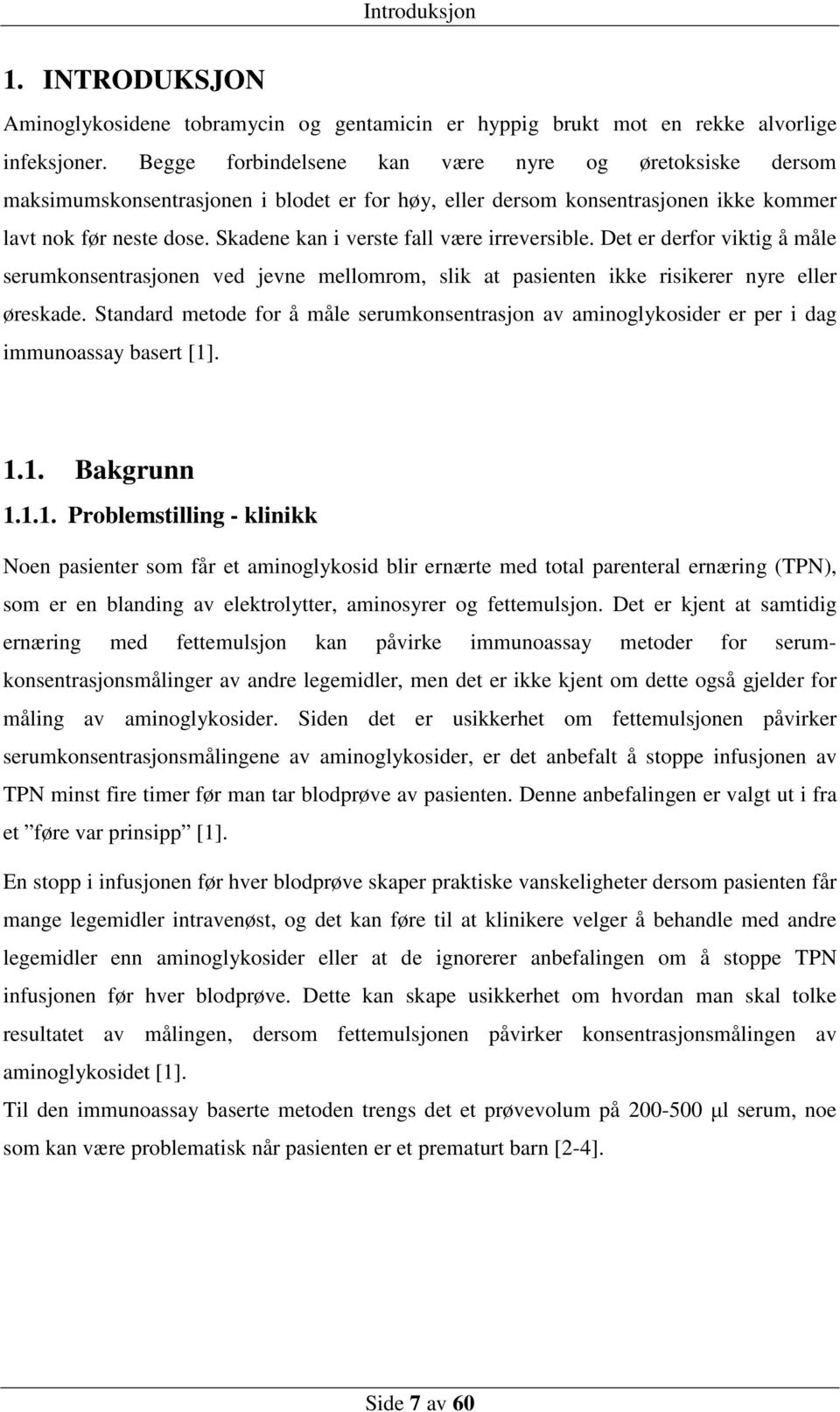 Skadene kan i verste fall være irreversible. Det er derfor viktig å måle serumkonsentrasjonen ved jevne mellomrom, slik at pasienten ikke risikerer nyre eller øreskade.