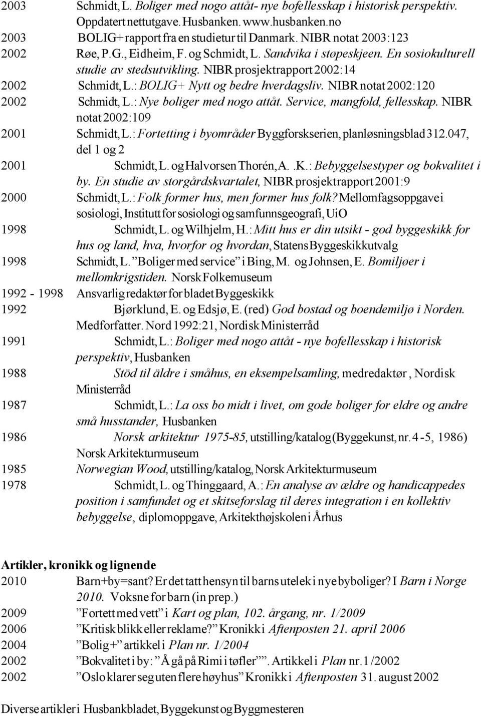 : BOLIG+ Nytt og bedre hverdagsliv. NIBR notat 2002:120 2002 Schmidt, L.: Nye boliger med nogo attåt. Service, mangfold, fellesskap. NIBR notat 2002:109 2001 Schmidt, L.