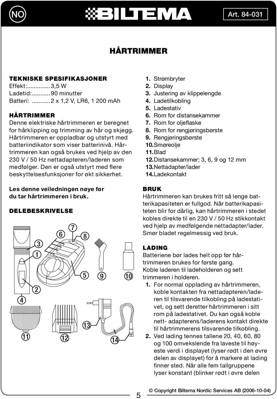 Den er også utstyrt med flere beskyttelsesfunksjoner for økt sikkerhet. 1. Strømbryter 2. Display 3. Justering av klippelengde 4. Ladetilkobling 5. Ladestativ 6. Rom for distansekammer 7.