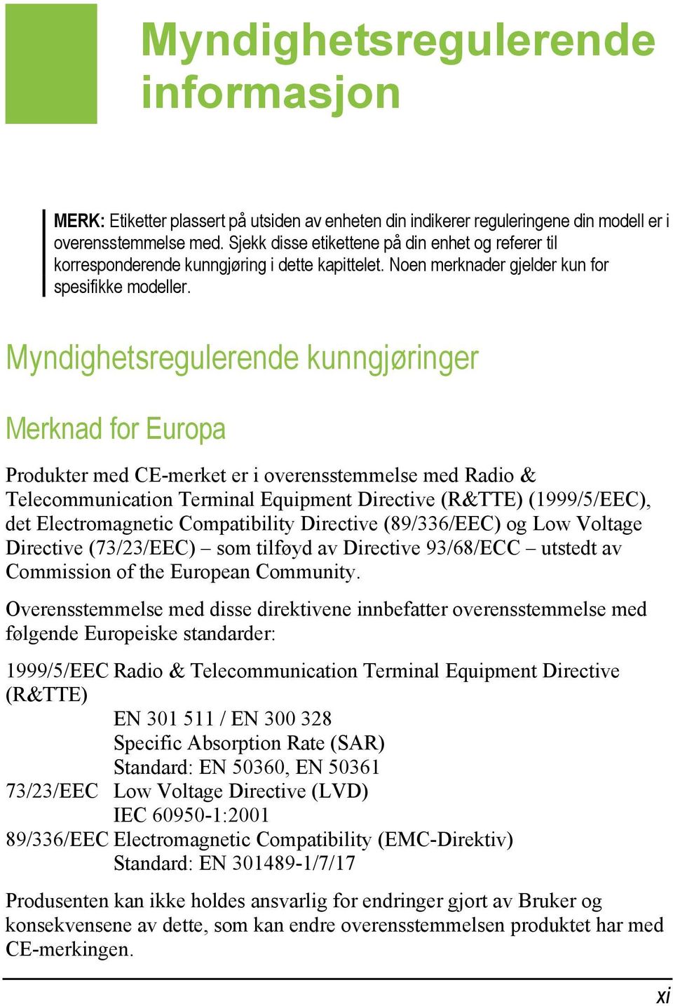 Myndighetsregulerende kunngjøringer Merknad for Europa Produkter med CE-merket er i overensstemmelse med Radio & Telecommunication Terminal Equipment Directive (R&TTE) (1999/5/EEC), det